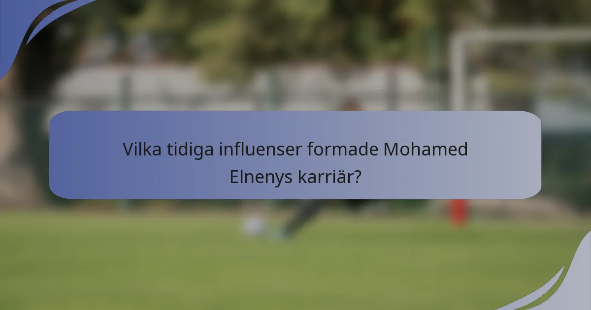 Vilka tidiga influenser formade Mohamed Elnenys karriär?