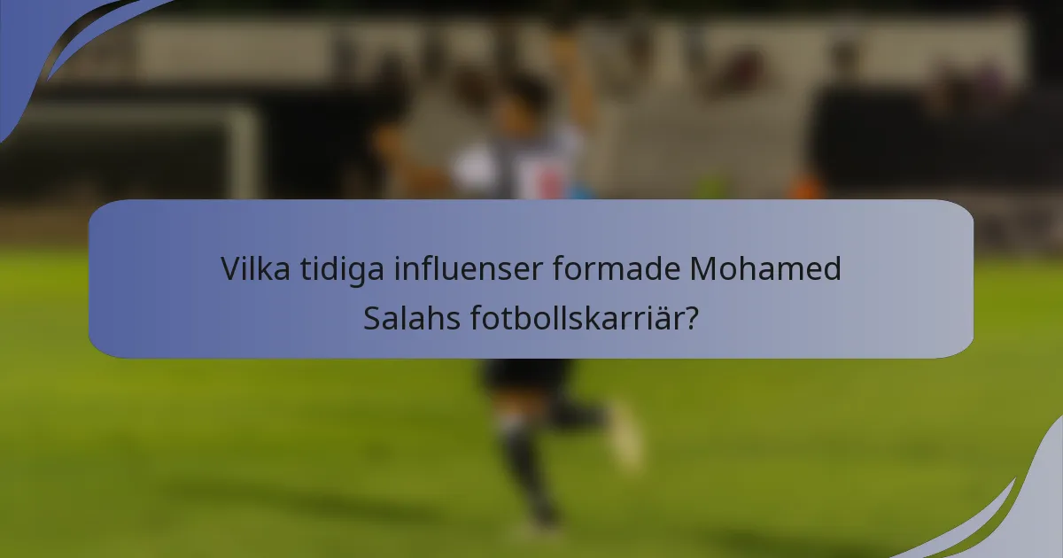 Vilka tidiga influenser formade Mohamed Salahs fotbollskarriär?