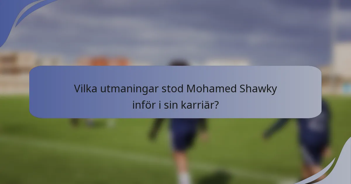 Vilka utmaningar stod Mohamed Shawky inför i sin karriär?